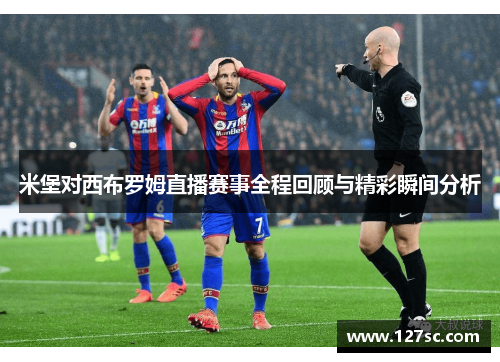 米堡对西布罗姆直播赛事全程回顾与精彩瞬间分析