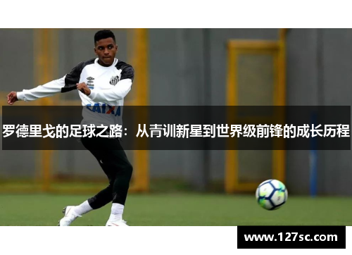 罗德里戈的足球之路：从青训新星到世界级前锋的成长历程