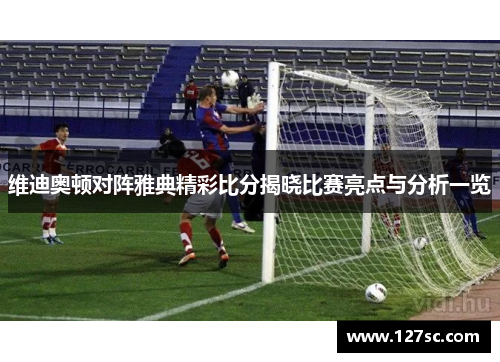 维迪奥顿对阵雅典精彩比分揭晓比赛亮点与分析一览